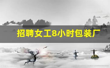 招聘女工8小时包装厂_急招 分拣员 日结200元